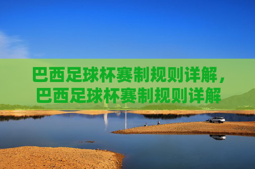 巴西足球杯赛制规则详解,巴西足球杯赛制规则详解 巴西足球杯赛制规则详解,巴西足球杯赛制规则详解