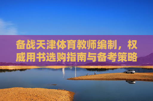 备战天津体育教师编制,权威用书选购指南与备考策略,备战天津体育教师编制,权威用书选购指南与备考策略 备战天津体育教师编制,权威用书选购指南与备考策略,备战天津体育教师编制,权威用书选购指南与备考策略