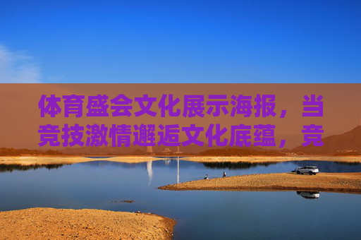 体育盛会文化展示海报,当竞技激情邂逅文化底蕴,竞技激情邂逅文化底蕴,体育盛会文化展示 体育盛会文化展示海报,当竞技激情邂逅文化底蕴,竞技激情邂逅文化底蕴,体育盛会文化展示