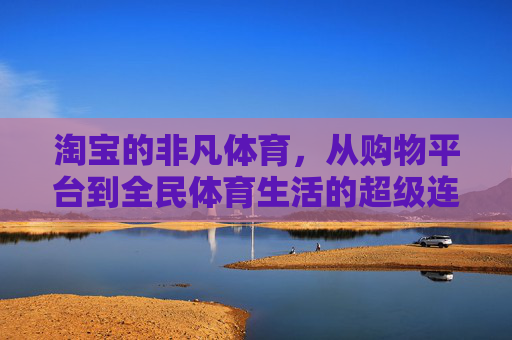 淘宝的非凡体育,从购物平台到全民体育生活的超级连接器,淘宝非凡体育,全民体育生活的超级连接器 淘宝的非凡体育,从购物平台到全民体育生活的超级连接器,淘宝非凡体育,全民体育生活的超级连接器