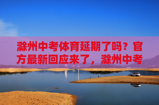 滁州中考体育延期了吗？官方最新回应来了，滁州中考体育是否延期？官方最新回应