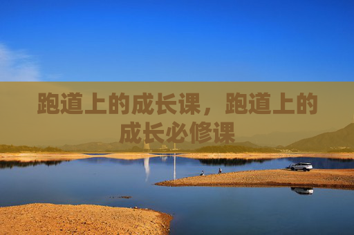 跑道上的成长课，跑道上的成长必修课