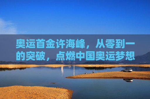 奥运首金许海峰,从零到一的突破,点燃中国奥运梦想,许海峰奥运首金,从零到一突破,点燃中国奥运梦想 奥运首金许海峰,从零到一的突破,点燃中国奥运梦想,许海峰奥运首金,从零到一突破,点燃中国奥运梦想