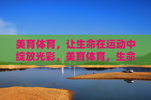 美育体育，让生命在运动中绽放光彩，美育体育，生命在运动中绽放光彩