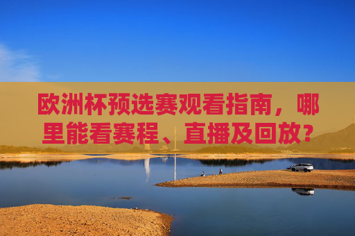 欧洲杯预选赛观看指南,哪里能看赛程、直播及回放?欧洲杯预选赛观看指南,赛程、直播及回放哪里看 欧洲杯预选赛观看指南,哪里能看赛程、直播及回放?欧洲杯预选赛观看指南,赛程、直播及回放哪里看