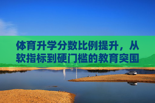 体育升学分数比例提升,从软指标到硬门槛的教育突围,体育升学分数提升,从软指标到硬门槛的教育突围 体育升学分数比例提升,从软指标到硬门槛的教育突围,体育升学分数提升,从软指标到硬门槛的教育突围