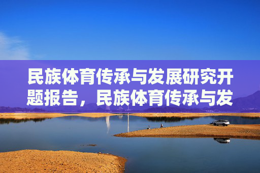 民族体育传承与发展研究开题报告，民族体育传承与发展研究开题报告