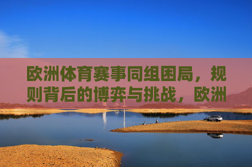 欧洲体育赛事同组困局,规则背后的博弈与挑战,欧洲体育赛事同组困局,规则博弈与挑战 欧洲体育赛事同组困局,规则背后的博弈与挑战,欧洲体育赛事同组困局,规则博弈与挑战