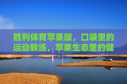 胜利体育苹果版,口袋里的运动教练,苹果生态里的健康新主场,胜利体育苹果版,口袋教练,苹果生态健康新主场 胜利体育苹果版,口袋里的运动教练,苹果生态里的健康新主场,胜利体育苹果版,口袋教练,苹果生态健康新主场