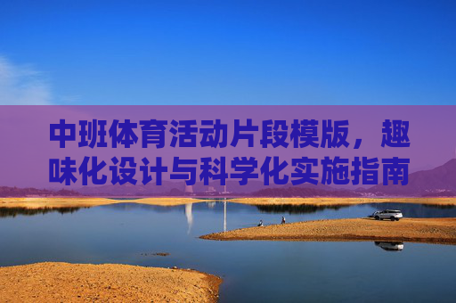 中班体育活动片段模版，趣味化设计与科学化实施指南，中班体育活动片段趣味化设计与科学化实施模版指南