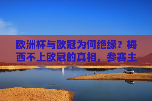 欧洲杯与欧冠为何绝缘?梅西不上欧冠的真相,参赛主体与赛事规则的双重误解,欧洲杯与欧冠绝缘,参赛主体与赛事规则的双重误解 欧洲杯与欧冠为何绝缘?梅西不上欧冠的真相,参赛主体与赛事规则的双重误解,欧洲杯与欧冠绝缘,参赛主体与赛事规则的双重误解