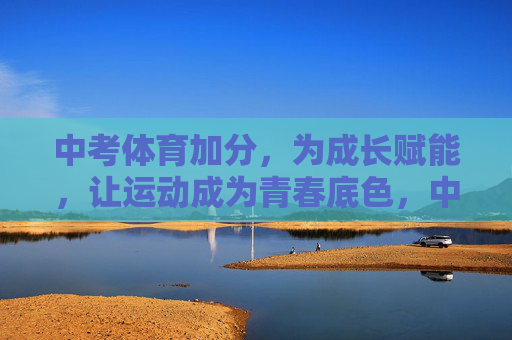 中考体育加分,为成长赋能,让运动成为青春底色,中考体育加分,为成长赋能,让运动成为青春底色 中考体育加分,为成长赋能,让运动成为青春底色,中考体育加分,为成长赋能,让运动成为青春底色