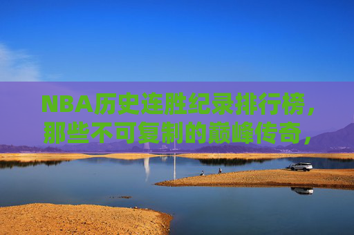 NBA历史连胜纪录排行榜,那些不可复制的巅峰传奇,NBA历史连胜巅峰榜,不可复制的传奇 NBA历史连胜纪录排行榜,那些不可复制的巅峰传奇,NBA历史连胜巅峰榜,不可复制的传奇