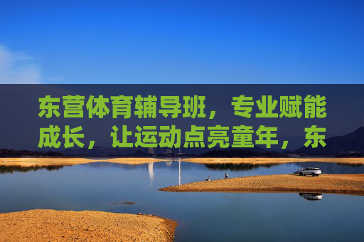 东营体育辅导班,专业赋能成长,让运动点亮童年,东营体育辅导班,专业赋能成长,运动点亮童年 东营体育辅导班,专业赋能成长,让运动点亮童年,东营体育辅导班,专业赋能成长,运动点亮童年