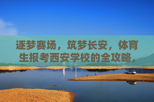 逐梦赛场,筑梦长安,体育生报考西安学校的全攻略,体育生逐梦赛场筑梦长安,西安学校报考全攻略 逐梦赛场,筑梦长安,体育生报考西安学校的全攻略,体育生逐梦赛场筑梦长安,西安学校报考全攻略