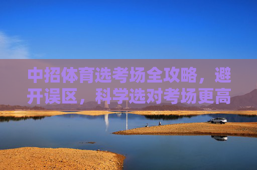 中招体育选考场全攻略,避开误区,科学选对考场更高效,中招体育选考场科学攻略,避开误区,高效选对 中招体育选考场全攻略,避开误区,科学选对考场更高效,中招体育选考场科学攻略,避开误区,高效选对