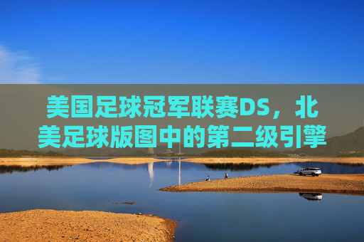 美国足球冠军联赛DS,北美足球版图中的第二级引擎,美国足球冠军联赛DS,北美足球版图第二级引擎 美国足球冠军联赛DS,北美足球版图中的第二级引擎,美国足球冠军联赛DS,北美足球版图第二级引擎