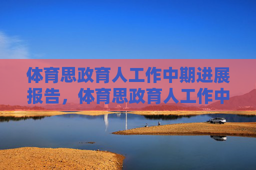 体育思政育人工作中期进展报告,体育思政育人工作中期进展报告 体育思政育人工作中期进展报告,体育思政育人工作中期进展报告