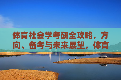 体育社会学考研全攻略,方向、备考与未来展望,体育社会学考研全攻略,方向、备考与未来展望 体育社会学考研全攻略,方向、备考与未来展望,体育社会学考研全攻略,方向、备考与未来展望