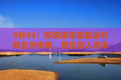 9秒83!苏炳添东京奥运书写亚洲传奇,首位闯入百米决赛的中国人,9秒83!苏炳添东京奥运首进百米决赛书写亚洲传奇 9秒83!苏炳添东京奥运书写亚洲传奇,首位闯入百米决赛的中国人,9秒83!苏炳添东京奥运首进百米决赛书写亚洲传奇