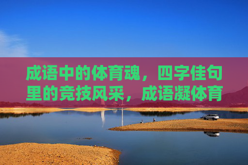 成语中的体育魂,四字佳句里的竞技风采,成语凝体育魂,四字彰竞技风 成语中的体育魂,四字佳句里的竞技风采,成语凝体育魂,四字彰竞技风