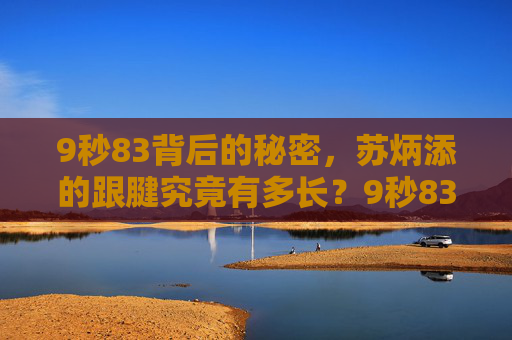 9秒83背后的秘密,苏炳添的跟腱究竟有多长?9秒83背后,苏炳添的跟腱究竟有多长? 9秒83背后的秘密,苏炳添的跟腱究竟有多长?9秒83背后,苏炳添的跟腱究竟有多长?