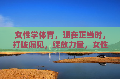 女性学体育,现在正当时,打破偏见,绽放力量,女性学体育,打破偏见,绽放力量 女性学体育,现在正当时,打破偏见,绽放力量,女性学体育,打破偏见,绽放力量
