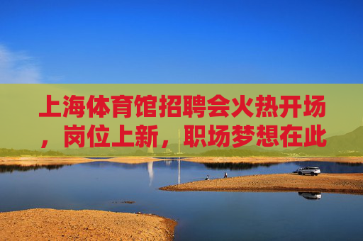 上海体育馆招聘会火热开场,岗位上新,职场梦想在此启航,上海体育馆招聘会,岗位上新,职场梦想启航 上海体育馆招聘会火热开场,岗位上新,职场梦想在此启航,上海体育馆招聘会,岗位上新,职场梦想启航
