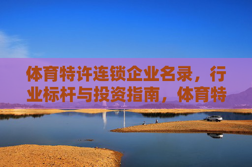体育特许连锁企业名录，行业标杆与投资指南，体育特许连锁企业名录，行业标杆与投资指南