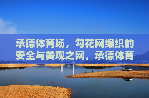 承德体育场,勾花网编织的安全与美观之网,承德体育场,勾花网编织的安全美观之网 承德体育场,勾花网编织的安全与美观之网,承德体育场,勾花网编织的安全美观之网