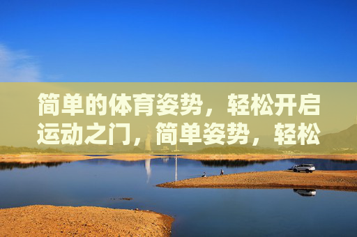 简单的体育姿势,轻松开启运动之门,简单姿势,轻松开启运动之门 简单的体育姿势,轻松开启运动之门,简单姿势,轻松开启运动之门