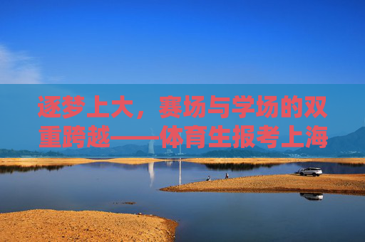 逐梦上大,赛场与学场的双重跨越——体育生报考上海大学全攻略,体育生逐梦上大,赛场学场双跨越报考全攻略 逐梦上大,赛场与学场的双重跨越——体育生报考上海大学全攻略,体育生逐梦上大,赛场学场双跨越报考全攻略