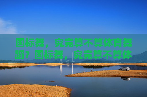 国标舞，究竟算不算体育舞蹈？国标舞，究竟算不算体育舞蹈？