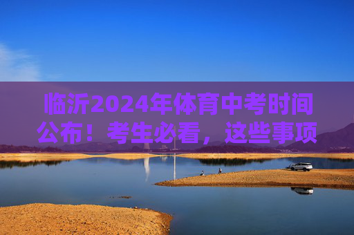 临沂2024年体育中考时间公布!考生必看,这些事项需提前准备,临沂2024年体育中考时间公布!考生必看提前准备事项 临沂2024年体育中考时间公布!考生必看,这些事项需提前准备,临沂2024年体育中考时间公布!考生必看提前准备事项