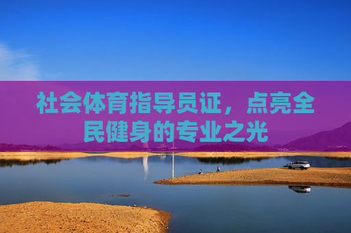 社会体育指导员证,点亮全民健身的专业之光 社会体育指导员证,点亮全民健身的专业之光