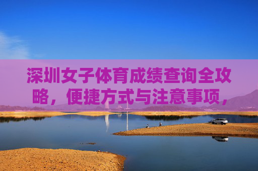 深圳女子体育成绩查询全攻略,便捷方式与注意事项,深圳女子体育成绩查询全攻略,便捷方式与注意事项 深圳女子体育成绩查询全攻略,便捷方式与注意事项,深圳女子体育成绩查询全攻略,便捷方式与注意事项