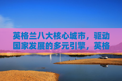 英格兰八大核心城市,驱动国家发展的多元引擎,英格兰八大核心城市,国家发展的多元引擎 英格兰八大核心城市,驱动国家发展的多元引擎,英格兰八大核心城市,国家发展的多元引擎