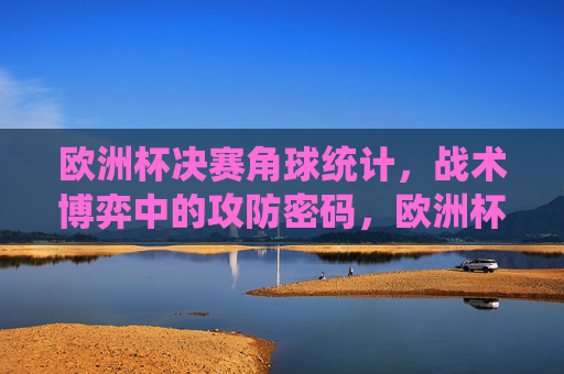 欧洲杯决赛角球统计,战术博弈中的攻防密码,欧洲杯决赛角球统计,战术博弈的攻防密码 欧洲杯决赛角球统计,战术博弈中的攻防密码,欧洲杯决赛角球统计,战术博弈的攻防密码