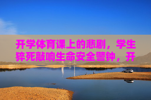 开学体育课上的悲剧,学生猝死敲响生命安全警钟,开学体育课学生猝死,生命安全警钟长鸣 开学体育课上的悲剧,学生猝死敲响生命安全警钟,开学体育课学生猝死,生命安全警钟长鸣
