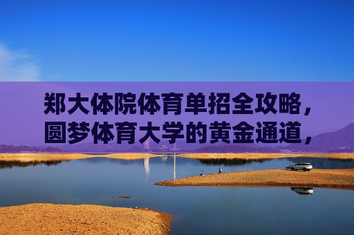 郑大体院体育单招全攻略,圆梦体育大学的黄金通道,郑大体院体育单招全攻略,圆梦体育大学的黄金通道 郑大体院体育单招全攻略,圆梦体育大学的黄金通道,郑大体院体育单招全攻略,圆梦体育大学的黄金通道