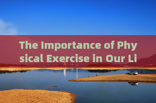 The Importance of Physical Exercise in Our Lives，体育锻炼的重要性