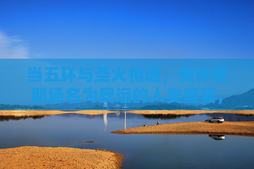 当五环与圣火相遇,我钟爱那场名为奥运的人类盛宴,五环圣火相遇,奥运人类盛宴 当五环与圣火相遇,我钟爱那场名为奥运的人类盛宴,五环圣火相遇,奥运人类盛宴