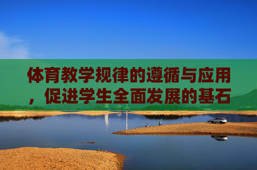 体育教学规律的遵循与应用,促进学生全面发展的基石,体育教学规律的遵循与应用,学生全面发展的基石 体育教学规律的遵循与应用,促进学生全面发展的基石,体育教学规律的遵循与应用,学生全面发展的基石