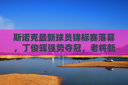 斯诺克最新球员锦标赛落幕,丁俊晖强势夺冠,老将新秀共谱台坛经典,斯诺克球员锦标赛丁俊晖强势夺冠 老将新秀共谱台坛经典 斯诺克最新球员锦标赛落幕,丁俊晖强势夺冠,老将新秀共谱台坛经典,斯诺克球员锦标赛丁俊晖强势夺冠 老将新秀共谱台坛经典