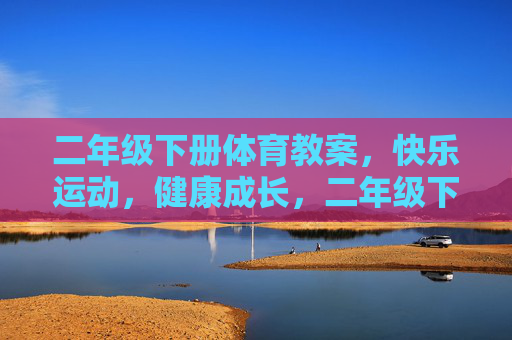 二年级下册体育教案，快乐运动，健康成长，二年级下册体育教案，快乐运动，健康成长