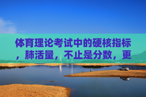 体育理论考试中的硬核指标,肺活量,不止是分数,更是健康的基石,肺活量,体育理论考试的硬核健康基石 体育理论考试中的硬核指标,肺活量,不止是分数,更是健康的基石,肺活量,体育理论考试的硬核健康基石