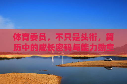 体育委员，不只是头衔，简历中的成长密码与能力勋章，体育委员，头衔之外，简历的成长密码与能力勋章