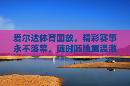 爱尔达体育回放,精彩赛事永不落幕,随时随地重温激情瞬间,爱尔达体育回放,精彩赛事永不落幕,激情瞬间随时重温 爱尔达体育回放,精彩赛事永不落幕,随时随地重温激情瞬间,爱尔达体育回放,精彩赛事永不落幕,激情瞬间随时重温