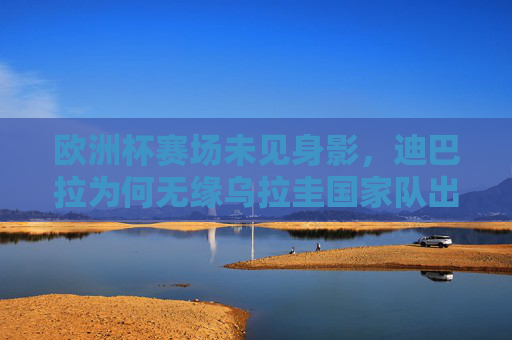 欧洲杯赛场未见身影,迪巴拉为何无缘乌拉圭国家队出征?迪巴拉无缘乌拉圭国家队出征欧洲杯 欧洲杯赛场未见身影,迪巴拉为何无缘乌拉圭国家队出征?迪巴拉无缘乌拉圭国家队出征欧洲杯