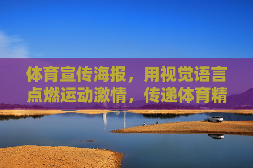 体育宣传海报,用视觉语言点燃运动激情,传递体育精神的力量,视觉燃情,体育铸魂 体育宣传海报,用视觉语言点燃运动激情,传递体育精神的力量,视觉燃情,体育铸魂